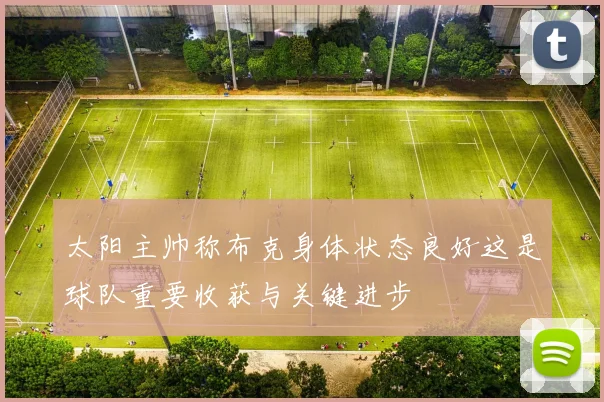 太阳主帅称布克身体状态良好这是球队重要收获与关键进步