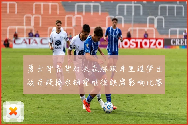 勇士背靠背对决森林狼库里追梦出战存疑梅尔顿霍福德缺席影响比赛走势