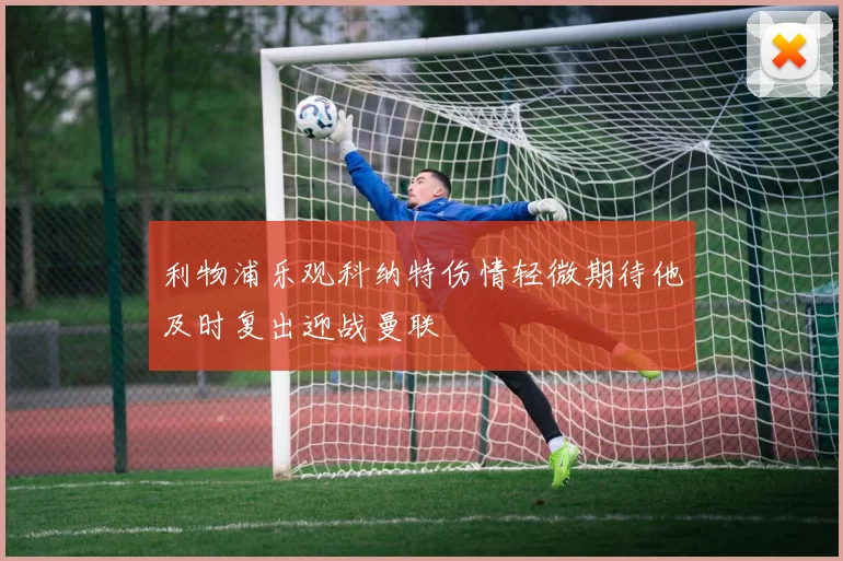 利物浦乐观科纳特伤情轻微期待他及时复出迎战曼联