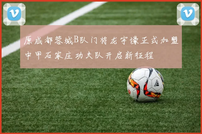 原成都蓉城B队门将龙宇壕正式加盟中甲石家庄功夫队开启新征程