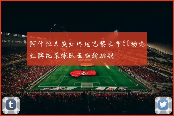阿什拉夫染红终结巴黎法甲60场无红牌纪录球队面临新挑战