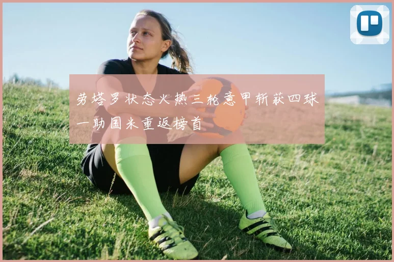 劳塔罗状态火热三轮意甲斩获四球一助国米重返榜首