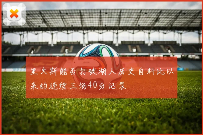 里夫斯能否打破湖人历史自科比以来的连续三场40分记录