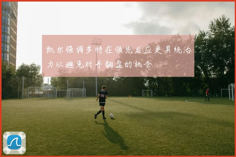 凯尔强调多特在领先后应更具统治力以避免对手翻盘的机会