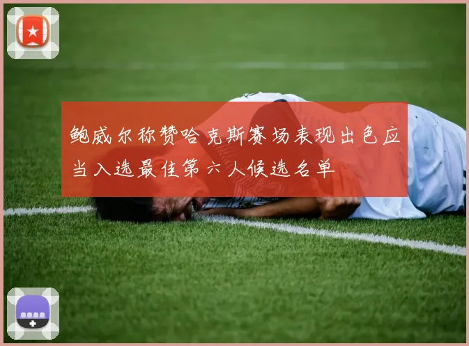 鲍威尔称赞哈克斯赛场表现出色应当入选最佳第六人候选名单