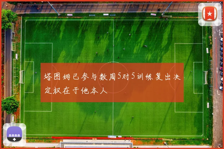 塔图姆已参与数周5对5训练复出决定权在于他本人