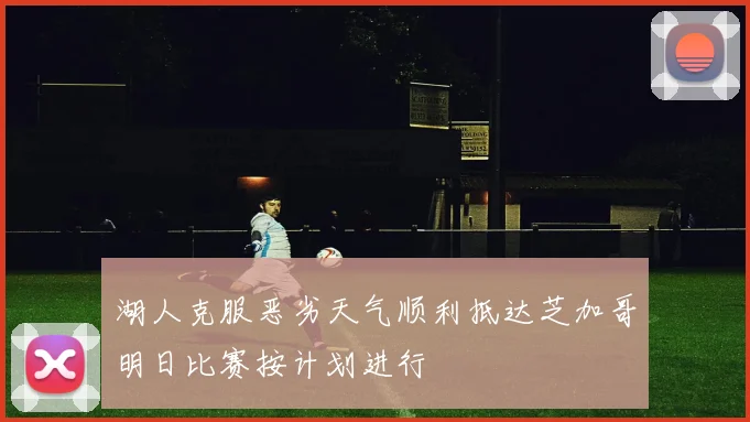 湖人克服恶劣天气顺利抵达芝加哥明日比赛按计划进行