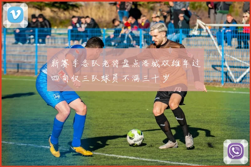 新赛季各队老将盘点洛城双雄年过四旬仅三队球员不满三十岁