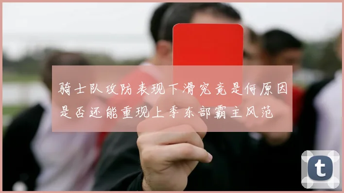 骑士队攻防表现下滑究竟是何原因是否还能重现上季东部霸主风范