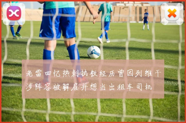 老雷回忆热刺执教经历曾因列维干涉阵容被解雇并想当出租车司机