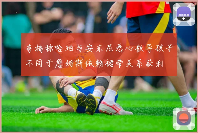 夸梅称哈珀与安东尼悉心教导孩子不同于詹姆斯依赖裙带关系获利