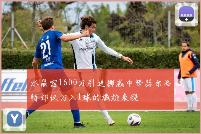 水晶宫1600万引进挪威中锋瑟尔洛特却仅打入1球的尴尬表现