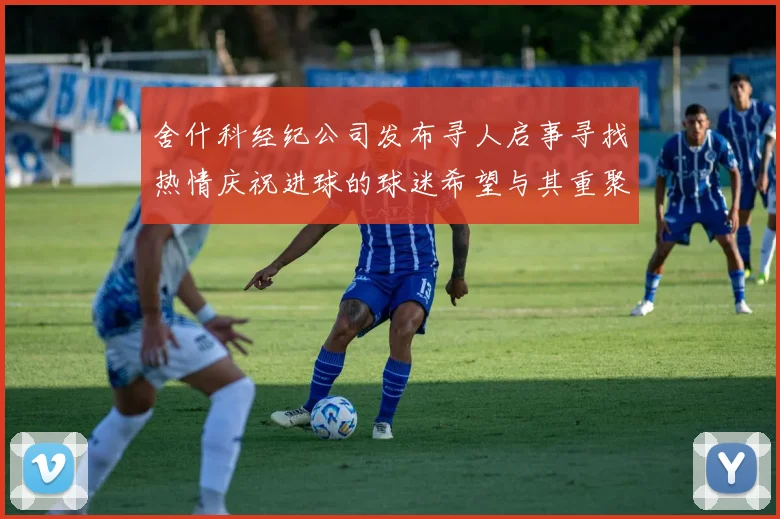 舍什科经纪公司发布寻人启事寻找热情庆祝进球的球迷希望与其重聚