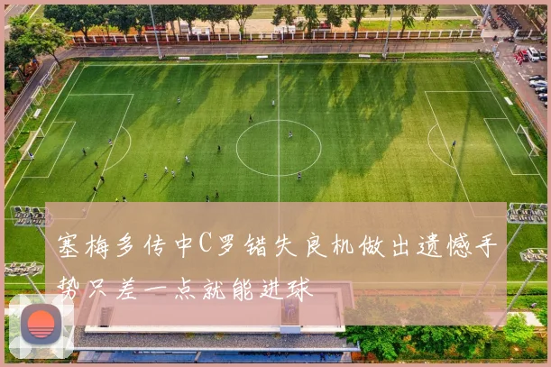 塞梅多传中C罗错失良机做出遗憾手势只差一点就能进球