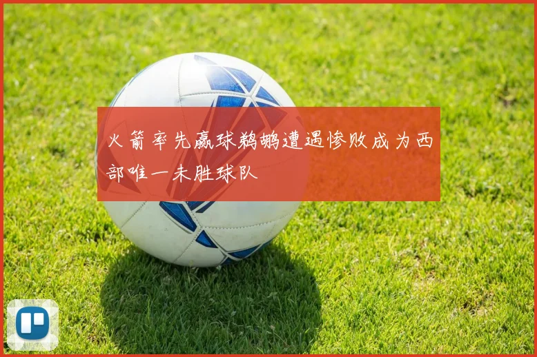 火箭率先赢球鹈鹕遭遇惨败成为西部唯一未胜球队