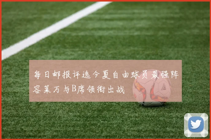 每日邮报评选今夏自由球员最强阵容莱万与B席领衔出战
