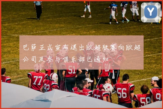 巴萨正式宣布退出欧超联赛向欧超公司及参与俱乐部已通知