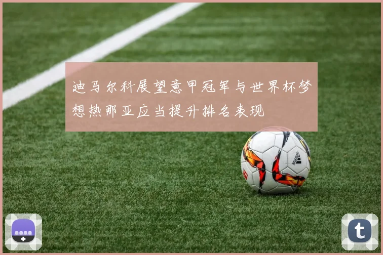 迪马尔科展望意甲冠军与世界杯梦想热那亚应当提升排名表现