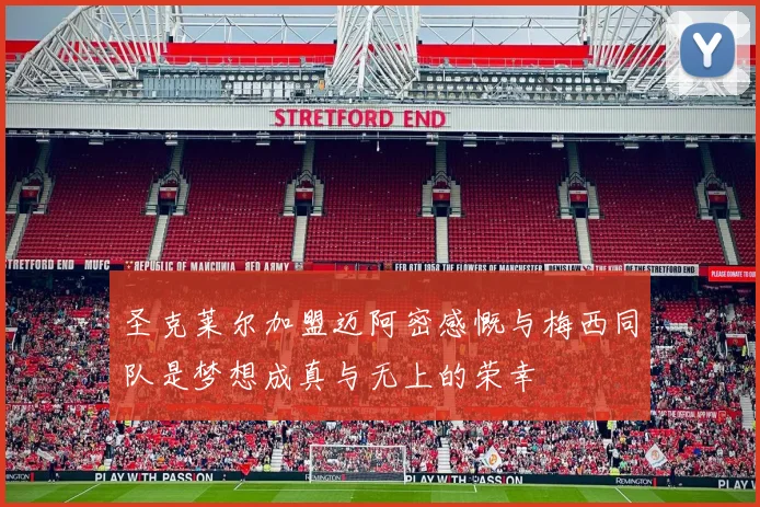 圣克莱尔加盟迈阿密感慨与梅西同队是梦想成真与无上的荣幸