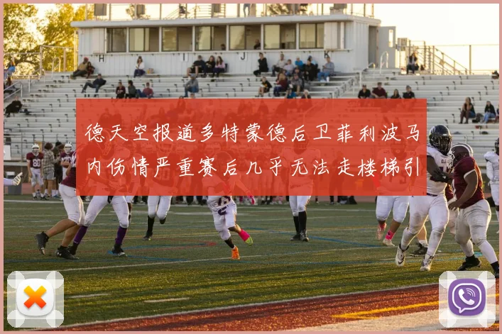 德天空报道多特蒙德后卫菲利波马内伤情严重赛后几乎无法走楼梯引发关注