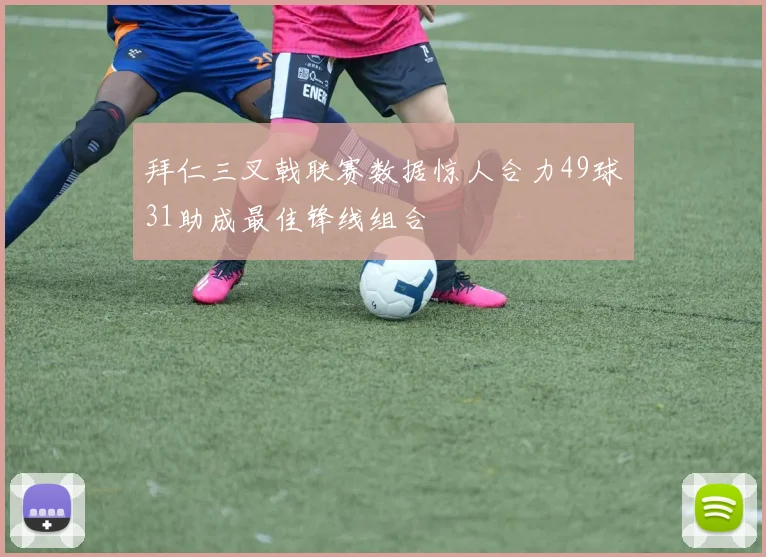 拜仁三叉戟联赛数据惊人合力49球31助成最佳锋线组合