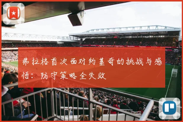 弗拉格首次面对约基奇的挑战与感悟：防守策略全失效