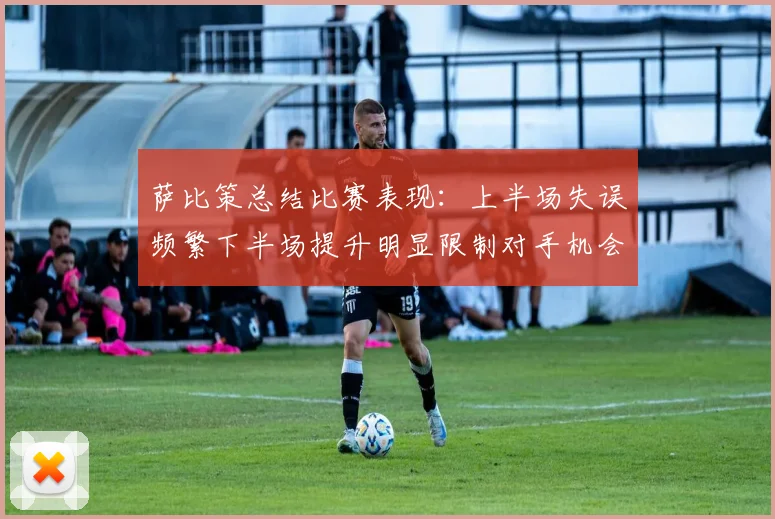 萨比策总结比赛表现：上半场失误频繁下半场提升明显限制对手机会